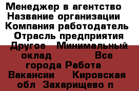 Менеджер в агентство › Название организации ­ Компания-работодатель › Отрасль предприятия ­ Другое › Минимальный оклад ­ 25 000 - Все города Работа » Вакансии   . Кировская обл.,Захарищево п.